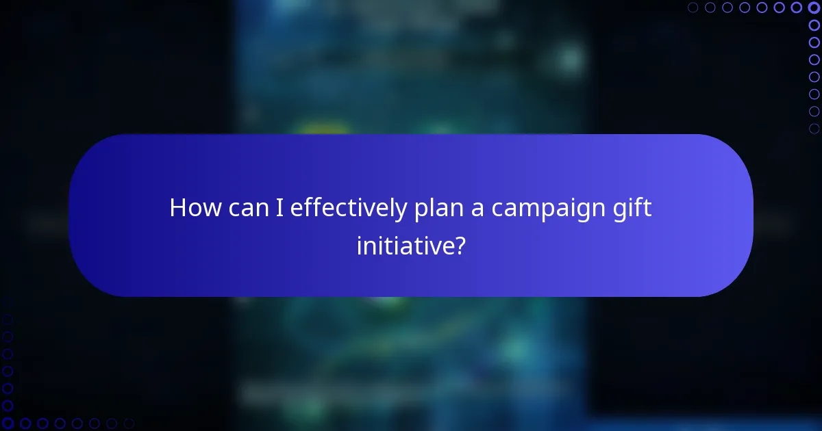 How can I effectively plan a campaign gift initiative?